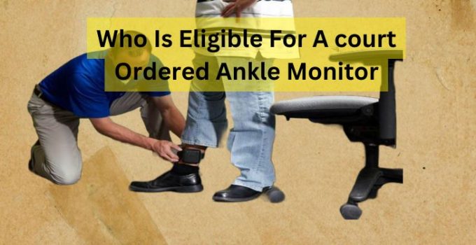 Who Is Eligible For A court Ordered Ankle Monitor: 2022
