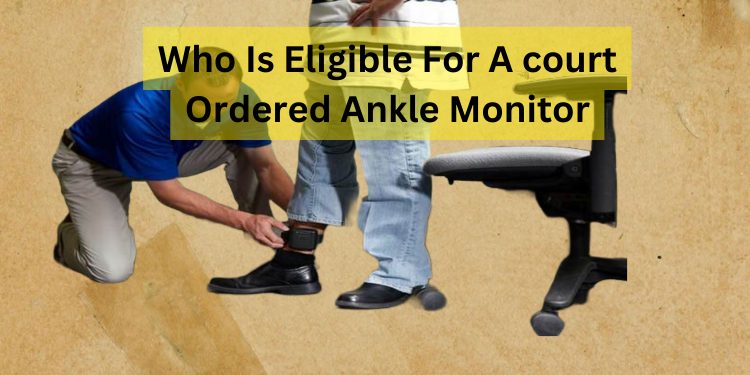 Who Is Eligible For A court Ordered Ankle Monitor