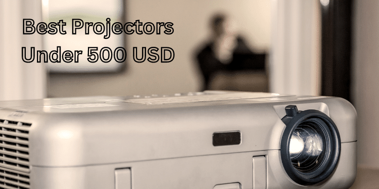 Best Projectors Under 500 USD